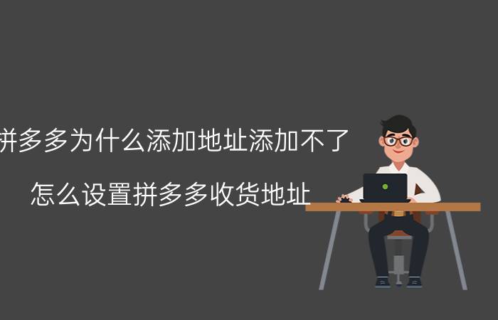 拼多多为什么添加地址添加不了 怎么设置拼多多收货地址？